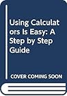 Using Calculators Is Easy: A Step by Step Guide Using Calculators Is Easy: A Step by Step Guide