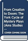 From Creation to Doom: The York Cycle of Mystery Plays (Ams Studies in the Middle Ages) From Creation to Doom: The York Cycle of Mystery Plays (Ams Studies in the Middle Ages)