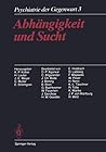 Abhängigkeit und Sucht: Band 3: Abhängigkeit und Sucht (Psychiatrie der Gegenwart) (German Edition)