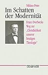 Im Schatten der Modernität: Franz Overbecks Weg zur "Christlichkeit unserer heutigen Theologie" (German Edition) Im Schatten der Modernität: Franz Overbecks Weg zur "Christlichkeit unserer heutigen Theologie" (German Edition)