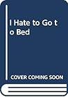 I Hate to Go to Bed