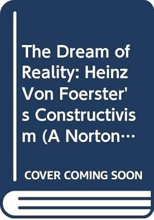 The Dream of Reality: Heinz Von Foerster's Constructivism