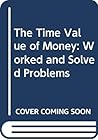 The Time Value of Money: Worked and Solved Problems