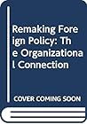 Remaking Foreign Policy: The Organizational Connection