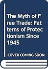 The Myth of Free Trade: Patterns of Protectionism Since 1945 The Myth of Free Trade: Patterns of Protectionism Since 1945