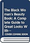 The Black Woman's Beauty Book: A Complete Guide to Great Looks With Advice from Top Experts on Hair, Skin, and Makeup