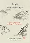 Songs for the True Dharma Eye: Verse Comments on Dogen's Shobogenzo Songs for the True Dharma Eye: Verse Comments on Dogen's Shobogenzo