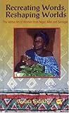 Recreating Words, Reshaping Worlds: The Verbal Art of Women from Niger, Mali, and Senegal