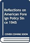 Reflections on American Foreign Policy Since 1945 Reflections on American Foreign Policy Since 1945