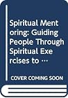 Spiritual Mentoring: Guiding People Through Spiritual Exercises to Life Decisions Spiritual Mentoring: Guiding People Through Spiritual Exercises to Life Decisions
