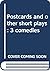 Postcards and other short plays: 3 comedies
