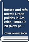 Bosses and reformers;: Urban politics in America, 1880-1920 (New perspectives in history)