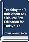 Teaching the Truth About Sex: Biblical Sex Education for Today's Youth Teaching the Truth About Sex: Biblical Sex Education for Today's Youth