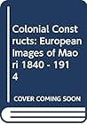 Colonial Constructs: European Images of Maori, 1840-1914