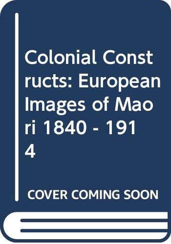Colonial Constructs: European Images of Maori, 1840-1914 (Hardcover)