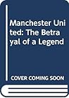 Manchester United: The Betrayal of a Legend