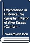 Explorations in Historical Geography: Interpretative Essays (Cambridge Studies in Historical Geography, Series Number 5) Explorations in Historical Geography: Interpretative Essays (Cambridge Studies in Historical Geography, Series Number 5)