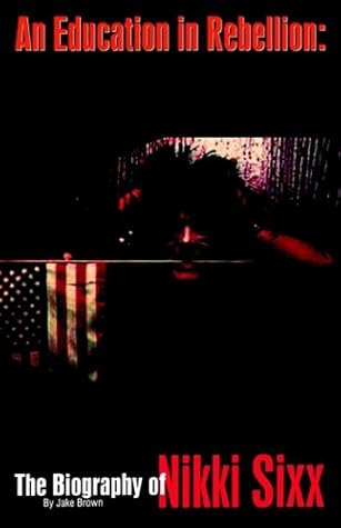 An Education in Rebellion: The Biography of Nikki Sixx