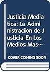 Justicia Mediatica: La Administracion de Justicia En Los Medios Masivos de Comunicacion: Las Formas del Espectaculo (Coleccion de Derecho Publico)