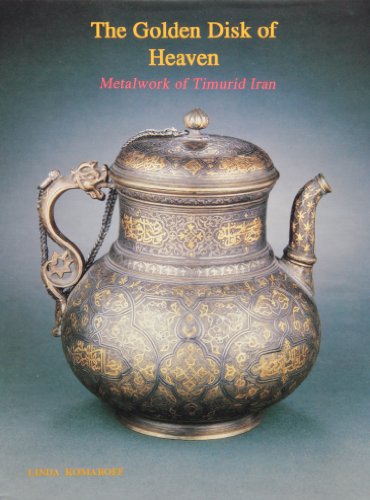 The Golden Disk of Heaven: Metalwork of Timurid Iran (Persian Art Series)