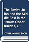 The Soviet Union and the Middle East in the 1980s: Opportunities, Constraints, and Dilemmas