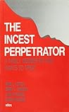 The Incest Perpetrator: A Family Member No One Wants to Treat The Incest Perpetrator: A Family Member No One Wants to Treat