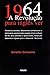 1964, a revolução para inglês ver: Relatórios secretos, documentos confidenciais e mensagens urgentes sobre o golpe militar e o Brasil de 64, seus ... o Governo Britânico (Portuguese Edition)