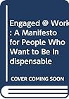 Engaged @ Work: A Manifesto for People Who Want to Be Indispensable