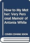 Now to My Mother: A Very Personal Memoir of Antonia White Now to My Mother: A Very Personal Memoir of Antonia White