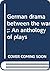 German drama between the wars;: An anthology of plays