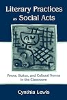 Literary Practices As Social Acts: Power, Status, and Cultural Norms in the Classroom Literary Practices As Social Acts: Power, Status, and Cultural Norms in the Classroom