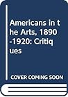 Americans in the Arts, 1890-1920: Critiques Americans in the Arts, 1890-1920: Critiques