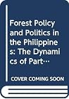 Forest Policy and Politics in the Philippines: The Dynamics of Participatory Conservation
