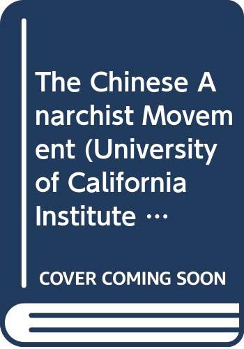 The Chinese Anarchist Movement (University of California Institute of International Studies, Center for Chinese Studies, Research Series)