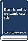 Enzymic and Non-Enzymic Catalysis Enzymic and Non-Enzymic Catalysis