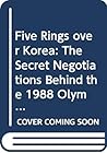 Five Rings over Korea: The Secret Negotiations Behind the 1988 Olympic Games in Seoul Five Rings over Korea: The Secret Negotiations Behind the 1988 Olympic Games in Seoul