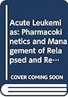 Acute Leukemias: Pharmacokinetics and Management of Relapsed and Refractory Disease (HAEMATOLOGIE UND BLUTTRANSFUSION)