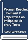 Women Reading...Feminist Perspectives on Philippine Literary Texts Women Reading...Feminist Perspectives on Philippine Literary Texts