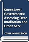 Street-level governments: Assessing decentralization and urban services Street-level governments: Assessing decentralization and urban services