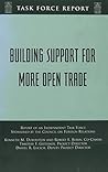 Building Support for More Open Trade: Report of an Independent Task Force (Council on Foreign Relations Task Force Report)