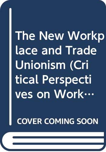 The New Workplace and Trade Unionism (Critical Perspectives on Work and Organization)
