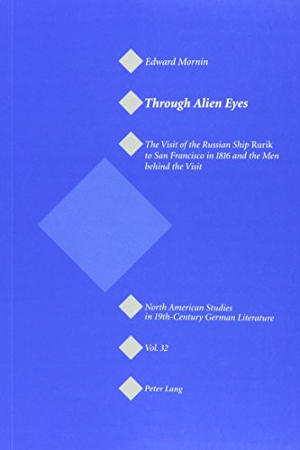 Through Alien Eyes: The Visit of the Russian Ship Rurik to San Francisco in 1816 and the Men Behind the Visit (North American Studies in 19th-Century German Literature)