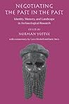 Negotiating the Past in the Past: Identity, Memory, and Landscape in Archaeological Research Negotiating the Past in the Past: Identity, Memory, and Landscape in Archaeological Research