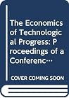 The Economics of Technological Progress: Proceedings of a Conference Held by the European Production Study Group in Ume×A, Sweden, 23-25 August 1978 The Economics of Technological Progress: Proceedings of a Conference Held by the European Production Study Group in Ume×A, Sweden, 23-25 August 1978