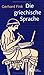 Die Griechische Sprache: Eine Einführung Und Eine Kurze Grammatik Des Griechischen