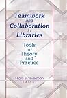 Teamwork and Collaboration in Libraries: Tools for Theory and Practice Teamwork and Collaboration in Libraries: Tools for Theory and Practice