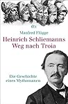 Heinrich Schliemanns Weg nach Troia. Die Geschichte eines Mythomanen. Heinrich Schliemanns Weg nach Troia. Die Geschichte eines Mythomanen.
