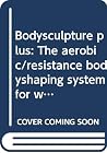 Bodysculpture plus: The aerobic/resistance bodyshaping system for women Bodysculpture plus: The aerobic/resistance bodyshaping system for women