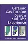 Ceramic Gas Turbine Design and Test Experience (Progress in Ceramic Gas Turbine Development, Volume 1) Ceramic Gas Turbine Design and Test Experience (Progress in Ceramic Gas Turbine Development, Volume 1)