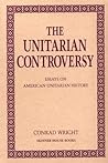 The Unitarian Controversy: Essays on American Unitarian History